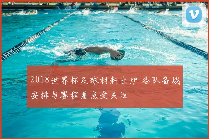 2018世界杯足球材料出炉 各队备战安排与赛程看点受关注