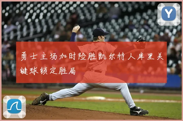 勇士主场加时险胜凯尔特人库里关键球锁定胜局