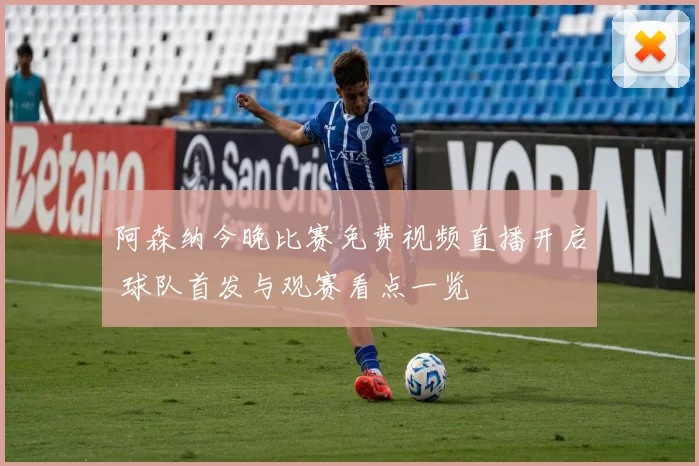 阿森纳今晚比赛免费视频直播开启 球队首发与观赛看点一览