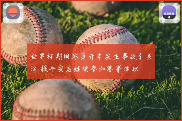 世界杯期间球员开车发生事故引关注 报平安后继续参加赛事活动