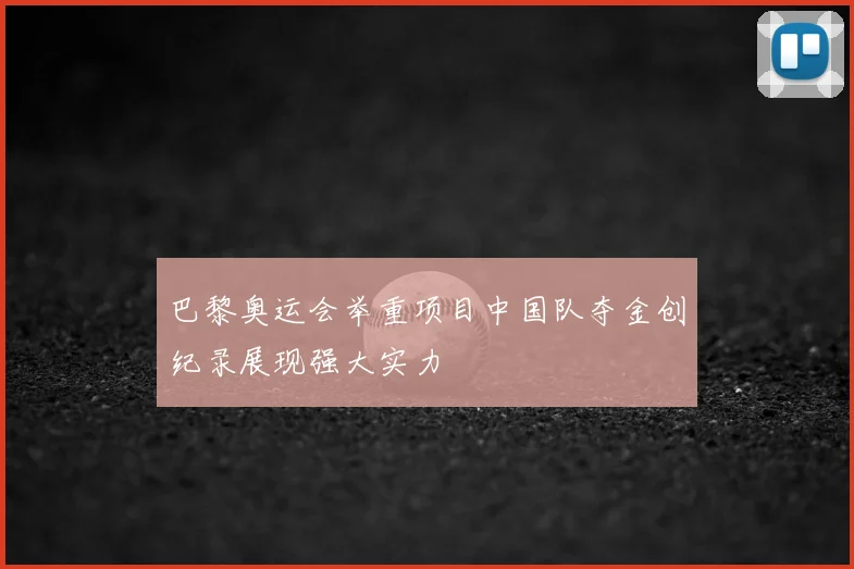 巴黎奥运会举重项目中国队夺金创纪录展现强大实力