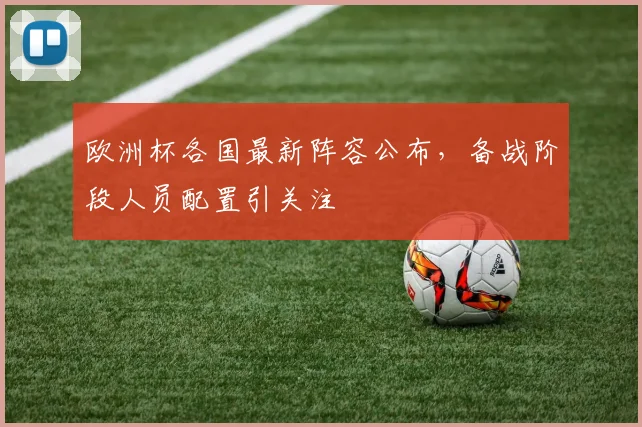 欧洲杯各国最新阵容公布，备战阶段人员配置引关注