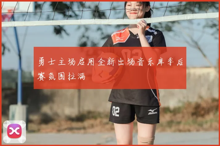 勇士主场启用全新出场音乐库季后赛氛围拉满