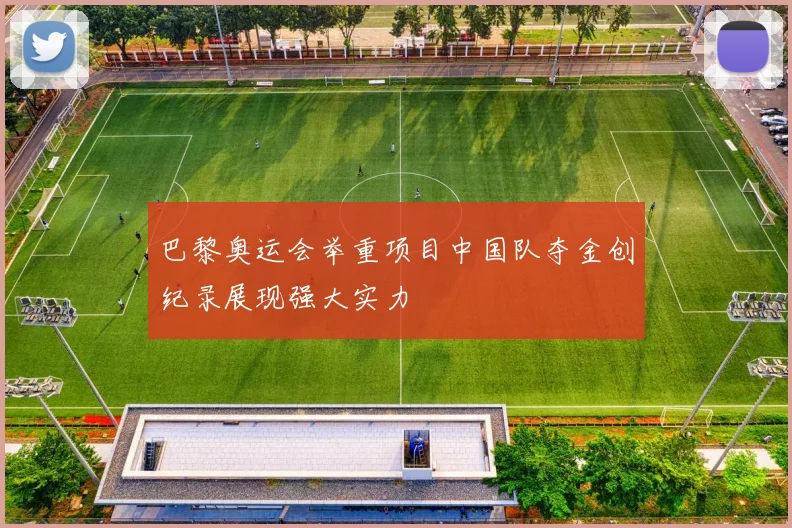 巴黎奥运会举重项目中国队夺金创纪录展现强大实力