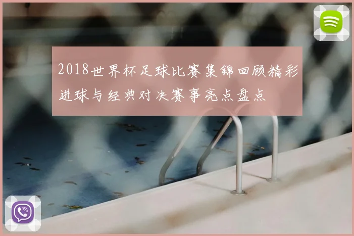 2018世界杯足球比赛集锦回顾精彩进球与经典对决赛事亮点盘点