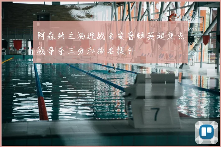 阿森纳主场迎战南安普顿英超焦点战争夺三分和排名提升