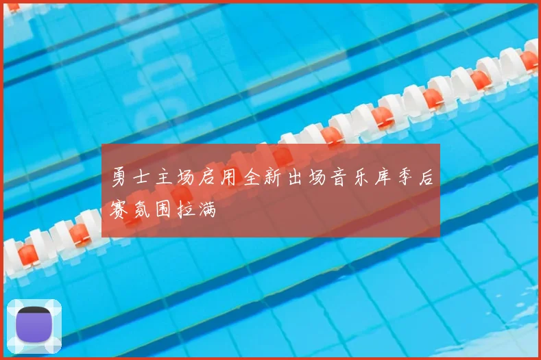 勇士主场启用全新出场音乐库季后赛氛围拉满