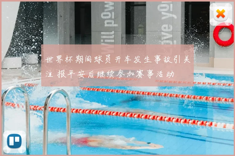 世界杯期间球员开车发生事故引关注 报平安后继续参加赛事活动