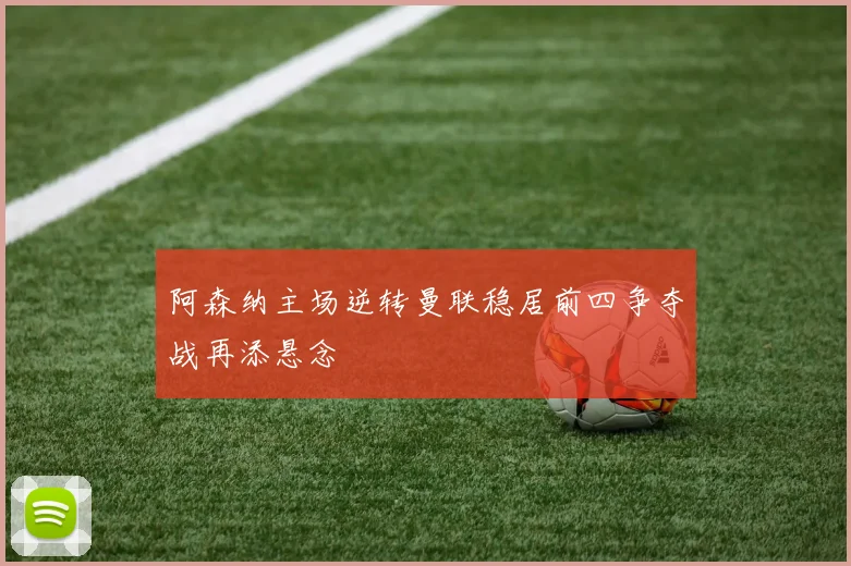 阿森纳主场逆转曼联稳居前四争夺战再添悬念