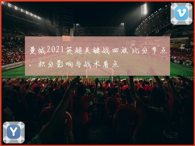 曼城2021英超关键战回放 比分节点、积分影响与战术看点