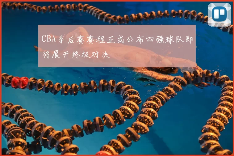 CBA季后赛赛程正式公布四强球队即将展开终极对决