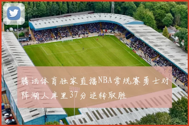 腾讯体育独家直播NBA常规赛勇士对阵湖人库里37分逆转取胜