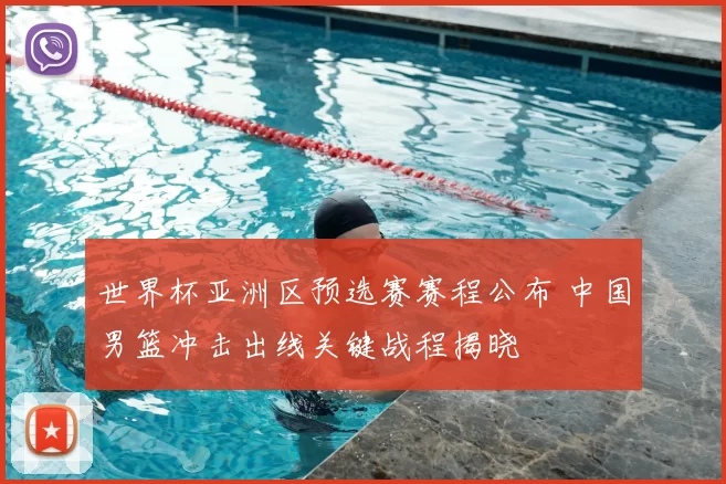 世界杯亚洲区预选赛赛程公布 中国男篮冲击出线关键战程揭晓