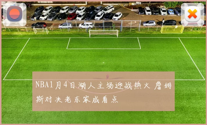 NBA1月4日湖人主场迎战热火 詹姆斯对决老东家成看点