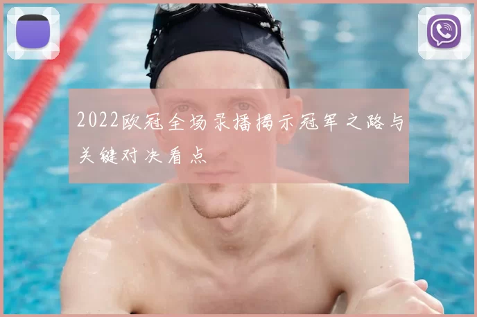 2022欧冠全场录播揭示冠军之路与关键对决看点