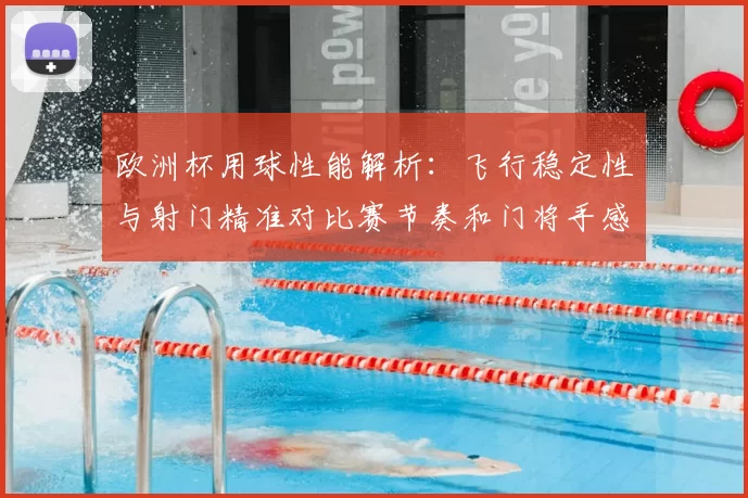 欧洲杯用球性能解析：飞行稳定性与射门精准对比赛节奏和门将手感影响