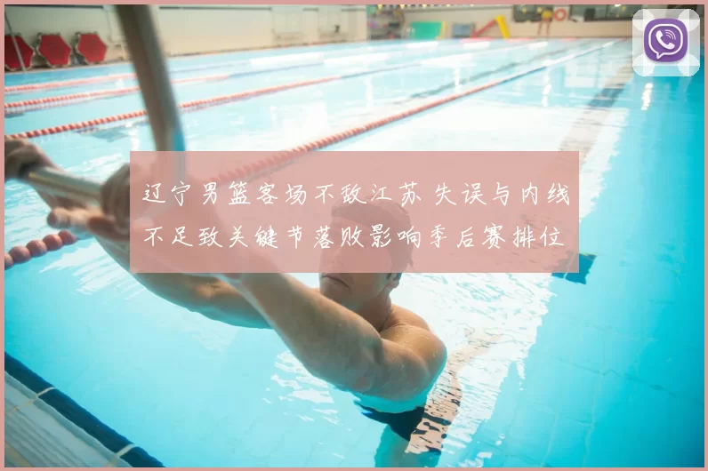 辽宁男篮客场不敌江苏 失误与内线不足致关键节落败影响季后赛排位