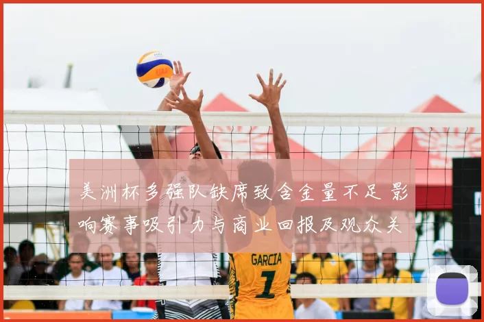 美洲杯多强队缺席致含金量不足 影响赛事吸引力与商业回报及观众关注