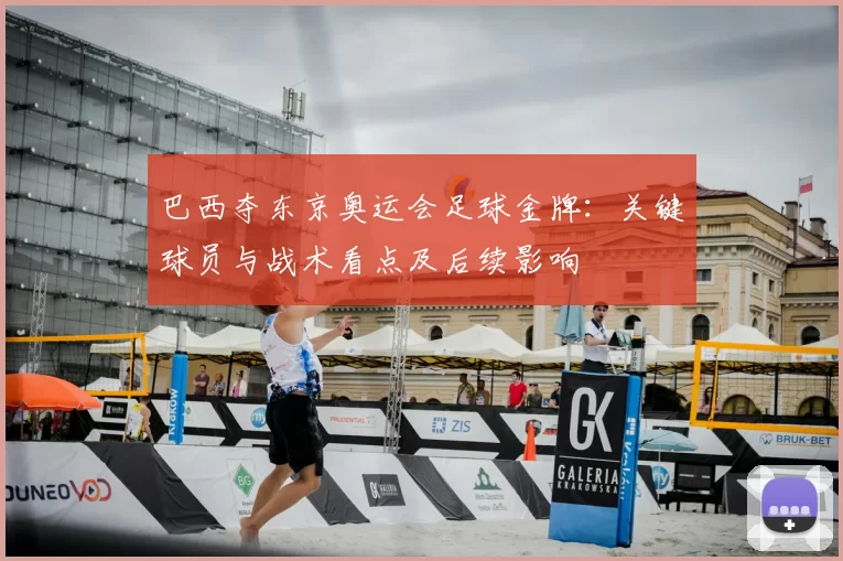 巴西夺东京奥运会足球金牌：关键球员与战术看点及后续影响