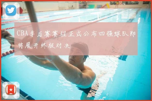 CBA季后赛赛程正式公布四强球队即将展开终极对决