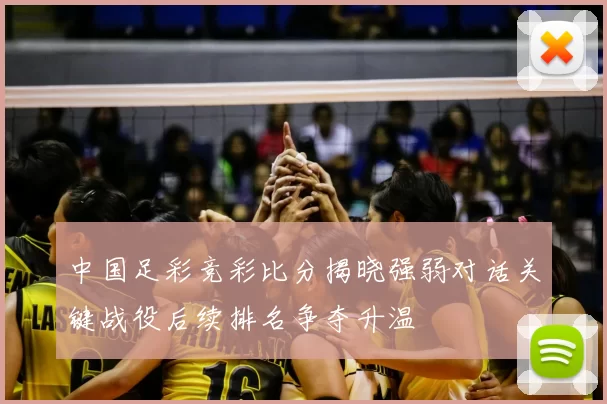 中国足彩竞彩比分揭晓强弱对话关键战役后续排名争夺升温