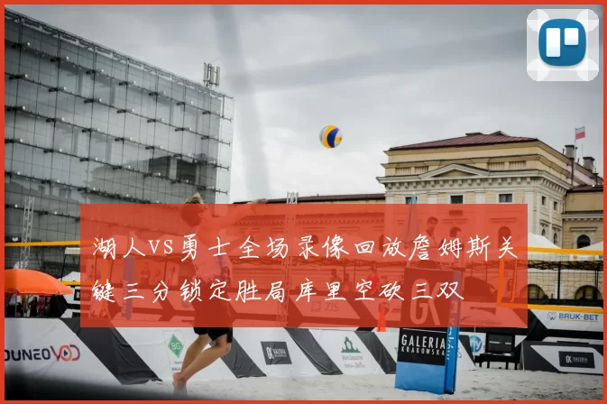 湖人vs勇士全场录像回放詹姆斯关键三分锁定胜局库里空砍三双