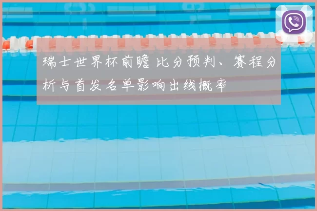 瑞士世界杯前瞻 比分预判、赛程分析与首发名单影响出线概率