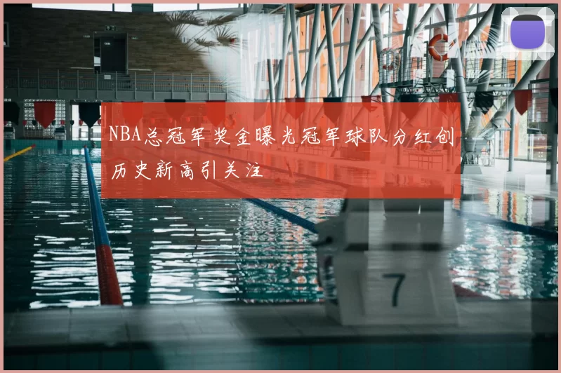 NBA总冠军奖金曝光冠军球队分红创历史新高引关注