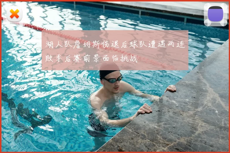 湖人队詹姆斯伤退后球队遭遇两连败季后赛前景面临挑战