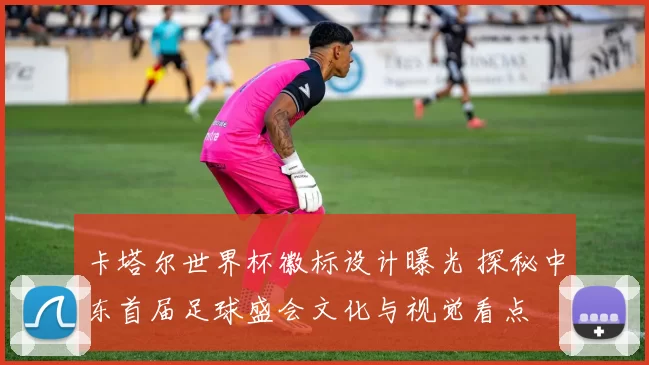 卡塔尔世界杯徽标设计曝光 探秘中东首届足球盛会文化与视觉看点