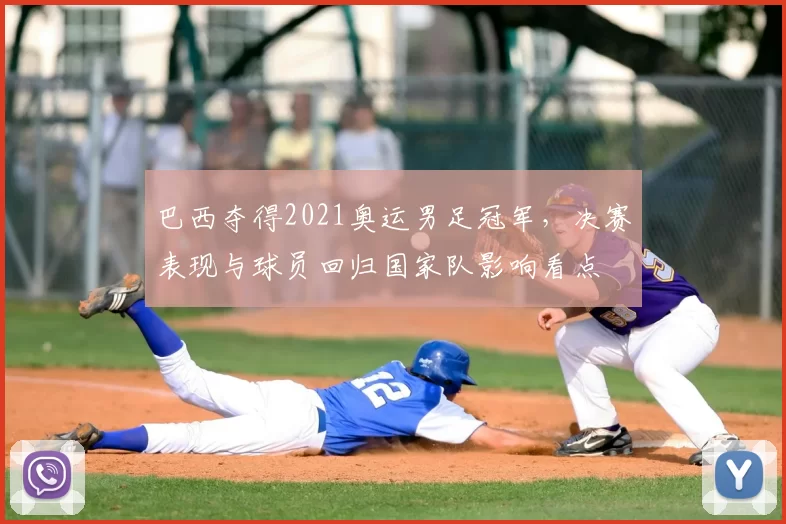 巴西夺得2021奥运男足冠军，决赛表现与球员回归国家队影响看点