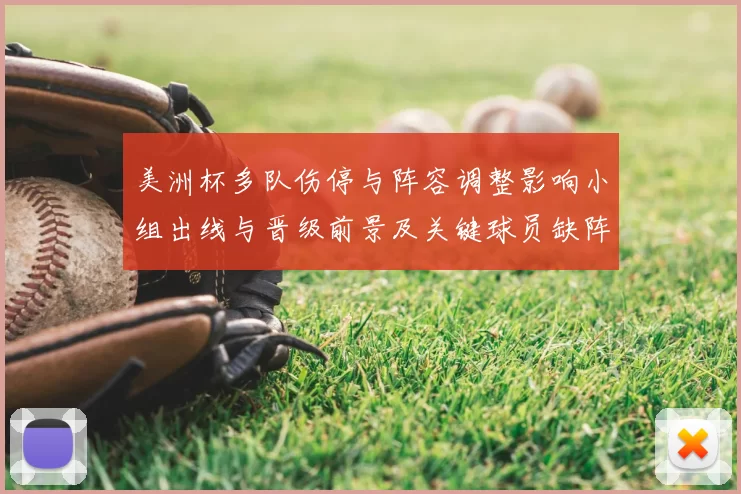 美洲杯多队伤停与阵容调整影响小组出线与晋级前景及关键球员缺阵分析