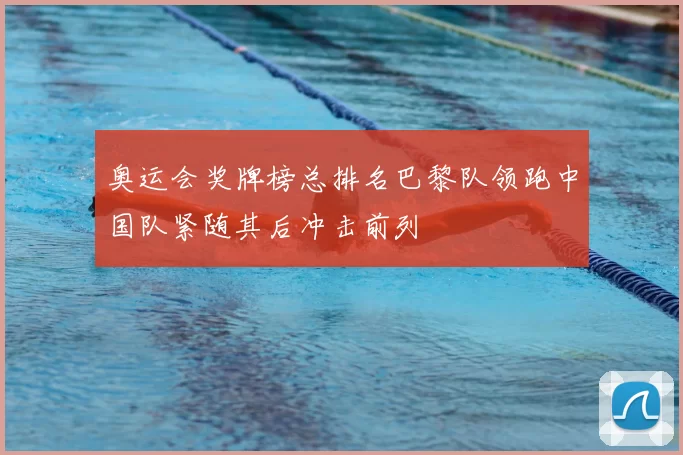 奥运会奖牌榜总排名巴黎队领跑中国队紧随其后冲击前列