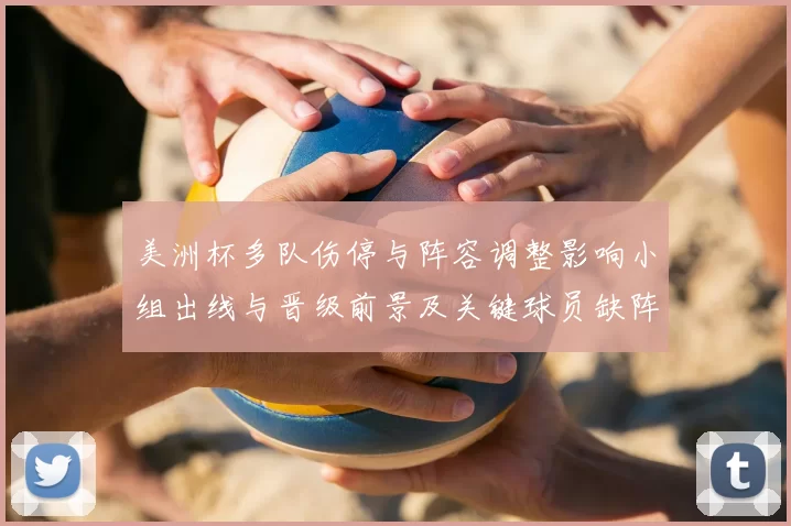 美洲杯多队伤停与阵容调整影响小组出线与晋级前景及关键球员缺阵分析