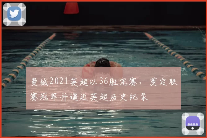 曼城2021英超以36胜完赛，奠定联赛冠军并逼近英超历史纪录