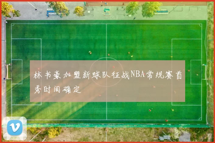 林书豪加盟新球队征战NBA常规赛首秀时间确定