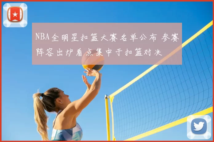 NBA全明星扣篮大赛名单公布 参赛阵容出炉看点集中于扣篮对决